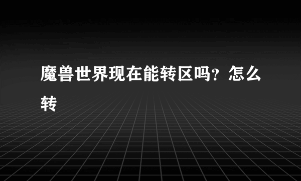 魔兽世界现在能转区吗？怎么转