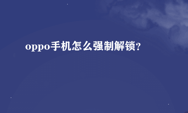 oppo手机怎么强制解锁？