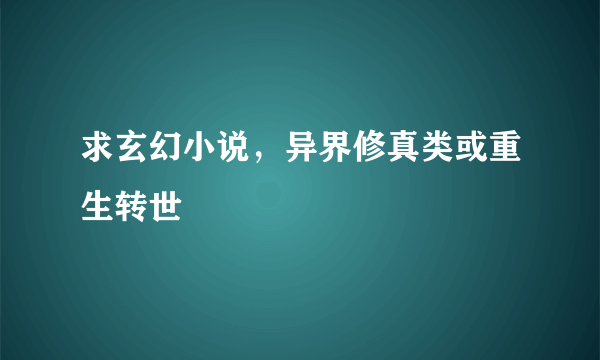 求玄幻小说，异界修真类或重生转世