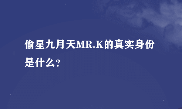 偷星九月天MR.K的真实身份是什么？