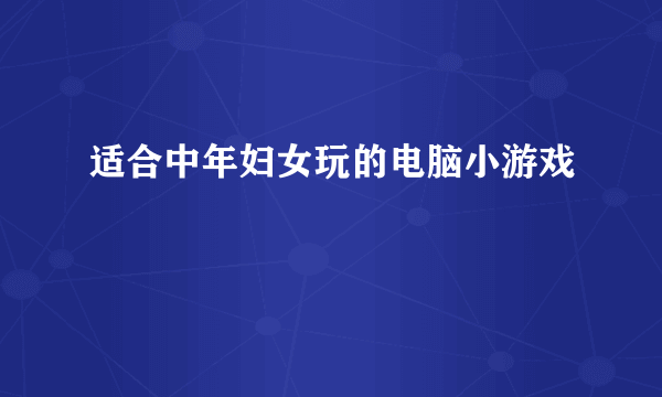 适合中年妇女玩的电脑小游戏