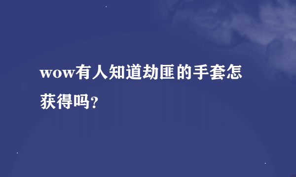 wow有人知道劫匪的手套怎麼获得吗？