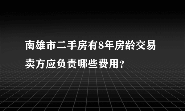 南雄市二手房有8年房龄交易卖方应负责哪些费用？