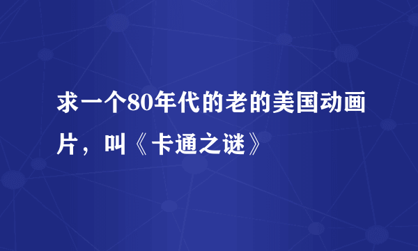 求一个80年代的老的美国动画片，叫《卡通之谜》