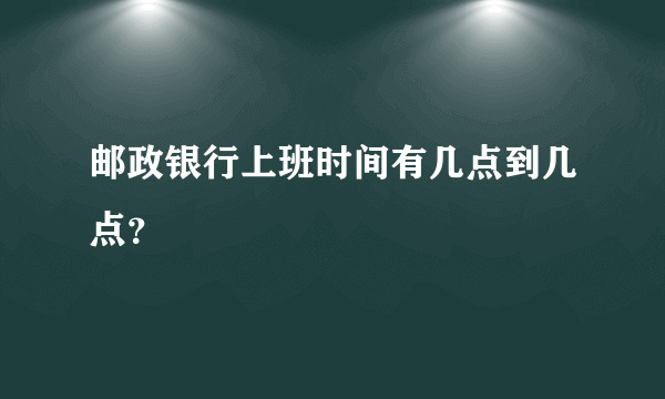 邮政银行上班时间有几点到几点？