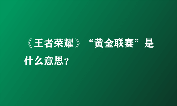 《王者荣耀》“黄金联赛”是什么意思？