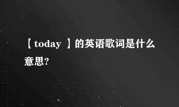 【today 】的英语歌词是什么意思?