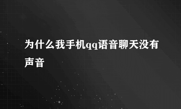 为什么我手机qq语音聊天没有声音