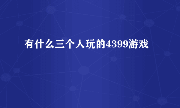 有什么三个人玩的4399游戏