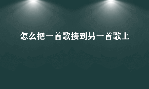 怎么把一首歌接到另一首歌上