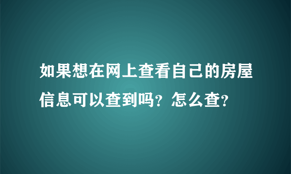 如果想在网上查看自己的房屋信息可以查到吗？怎么查？