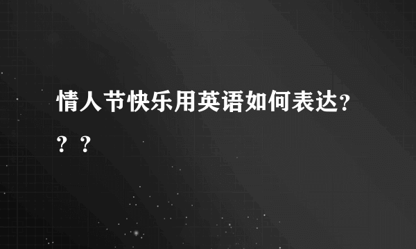 情人节快乐用英语如何表达？？？