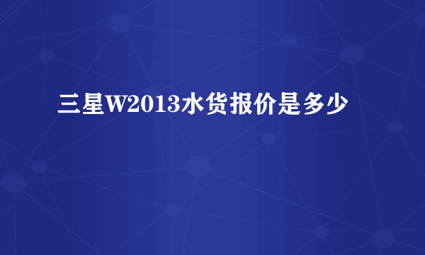 三星W2013水货报价是多少