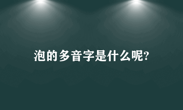 泡的多音字是什么呢?