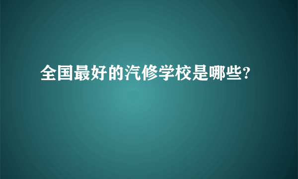 全国最好的汽修学校是哪些?