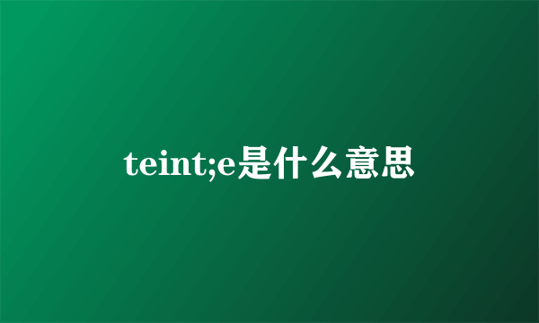 teint;e是什么意思