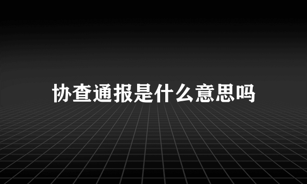 协查通报是什么意思吗