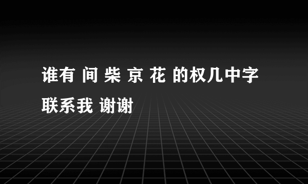 谁有 间 柴 京 花 的权几中字 联系我 谢谢