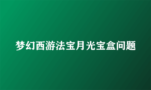 梦幻西游法宝月光宝盒问题