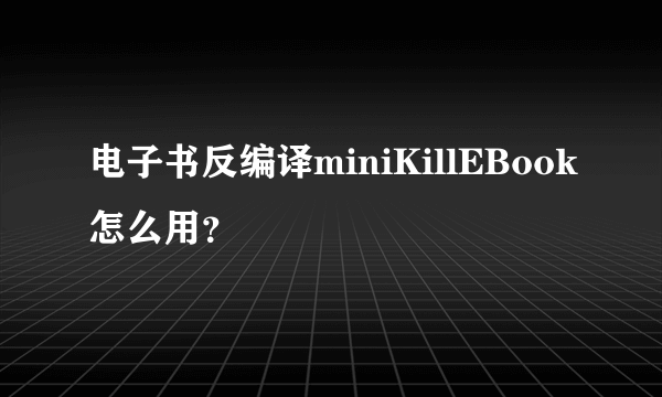 电子书反编译miniKillEBook怎么用？