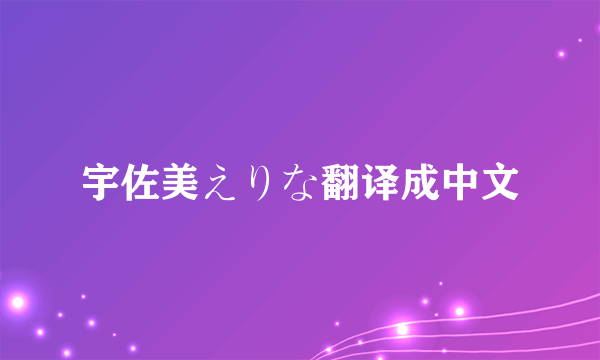 宇佐美えりな翻译成中文