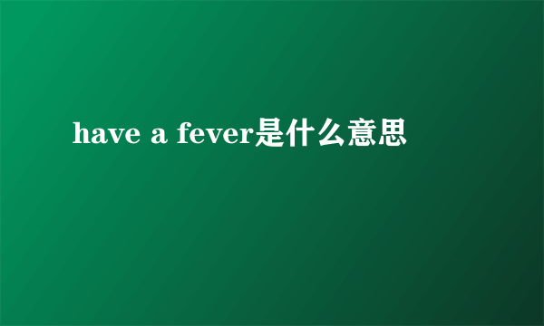 have a fever是什么意思