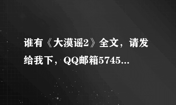 谁有《大漠谣2》全文，请发给我下，QQ邮箱574585664@QQ.COM