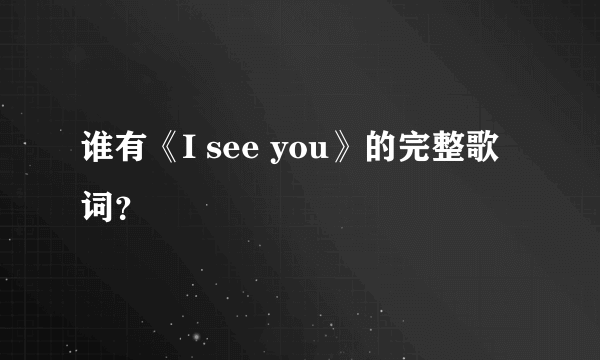 谁有《I see you》的完整歌词？