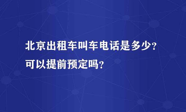 北京出租车叫车电话是多少？可以提前预定吗？