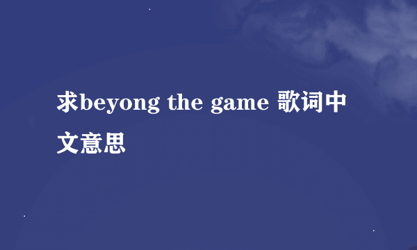 求beyong the game 歌词中文意思