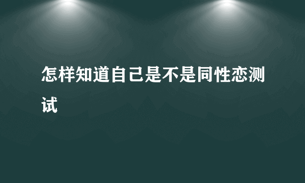 怎样知道自己是不是同性恋测试