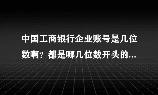 中国工商银行企业账号是几位数啊？都是哪几位数开头的？企业账号有什么特点？