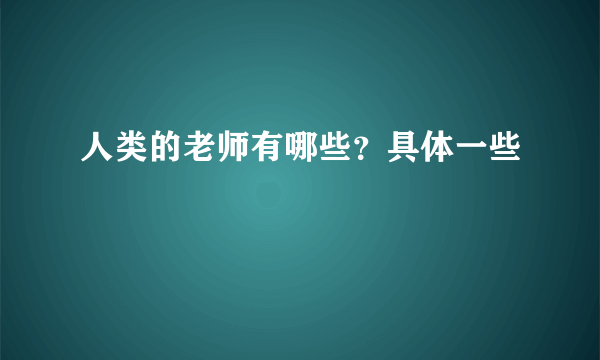 人类的老师有哪些？具体一些