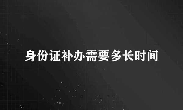 身份证补办需要多长时间