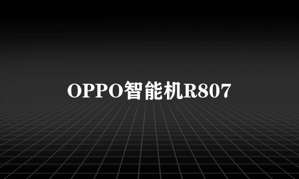 OPPO智能机R807