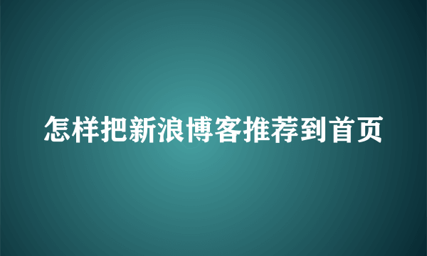 怎样把新浪博客推荐到首页