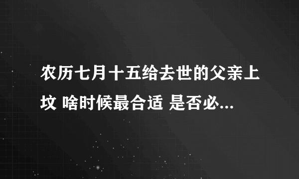 农历七月十五给去世的父亲上坟 啥时候最合适 是否必须当天？