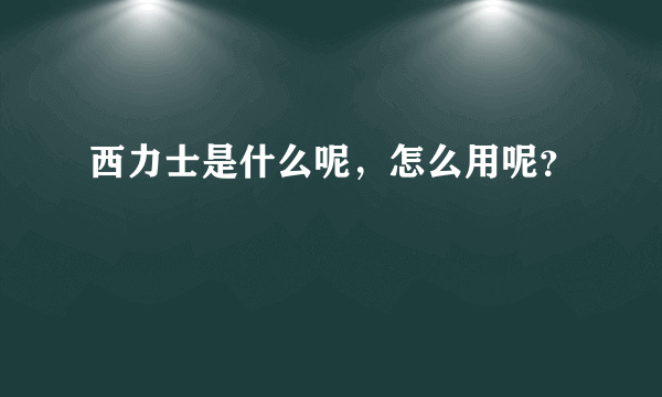 西力士是什么呢，怎么用呢？