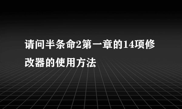 请问半条命2第一章的14项修改器的使用方法