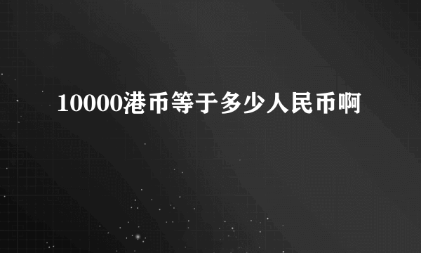 10000港币等于多少人民币啊