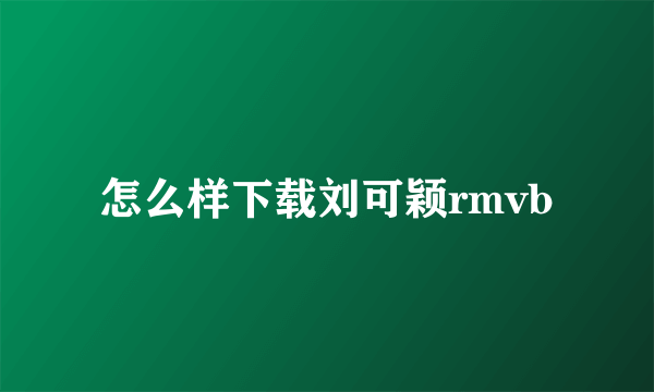 怎么样下载刘可颖rmvb