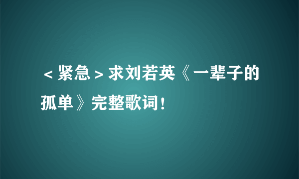 ＜紧急＞求刘若英《一辈子的孤单》完整歌词！