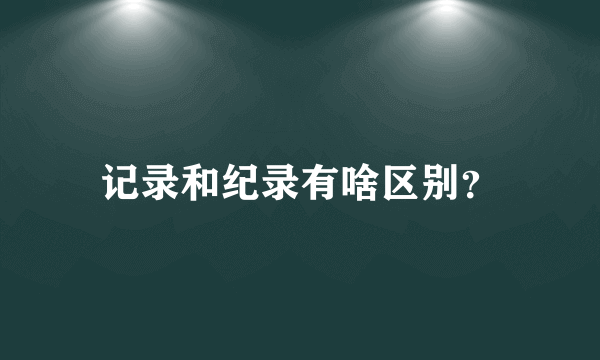 记录和纪录有啥区别？