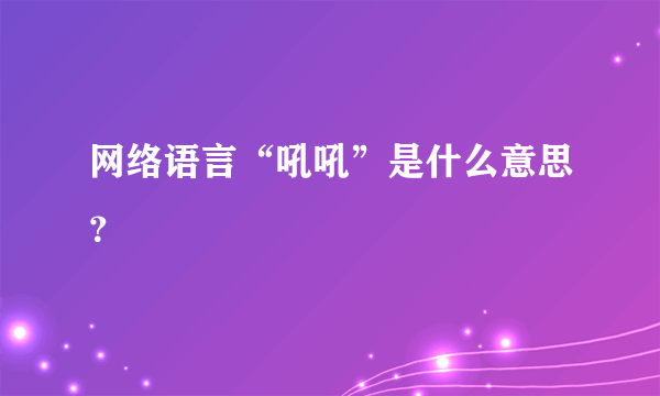 网络语言“吼吼”是什么意思？