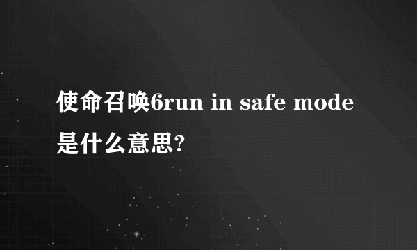 使命召唤6run in safe mode是什么意思?