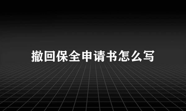 撤回保全申请书怎么写