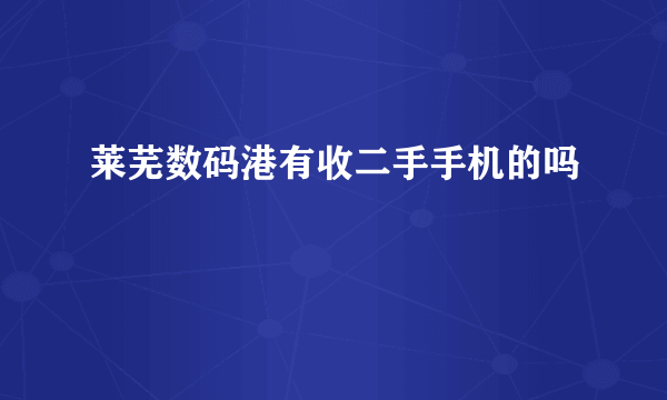 莱芜数码港有收二手手机的吗