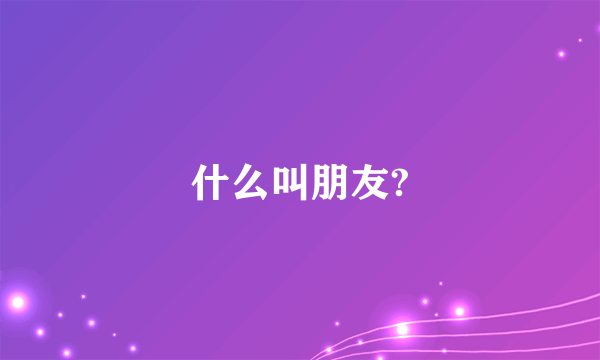 什么叫朋友?