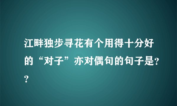 江畔独步寻花有个用得十分好的“对子”亦对偶句的句子是？？