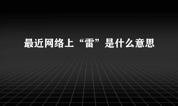 最近网络上“雷”是什么意思